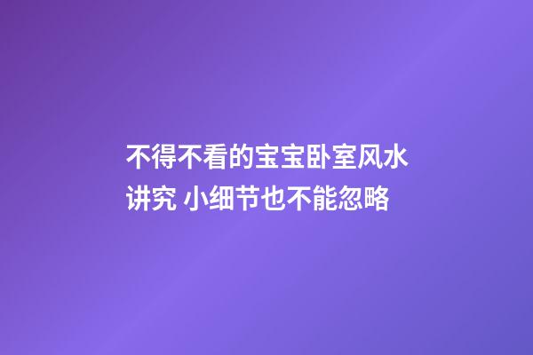 不得不看的宝宝卧室风水讲究 小细节也不能忽略